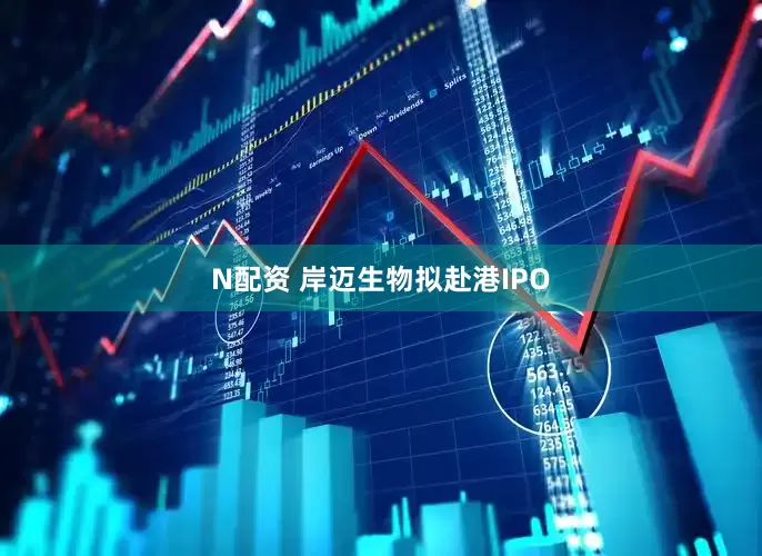 N配资 岸迈生物拟赴港IPO