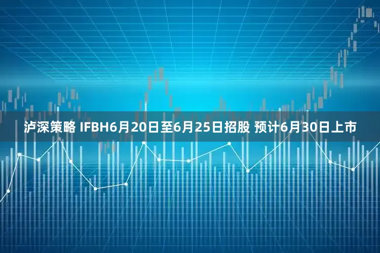 泸深策略 IFBH6月20日至6月25日招股 预计6月30日上市