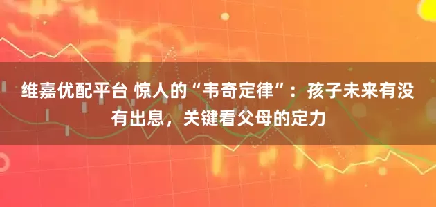 维嘉优配平台 惊人的“韦奇定律”：孩子未来有没有出息，关键看父母的定力