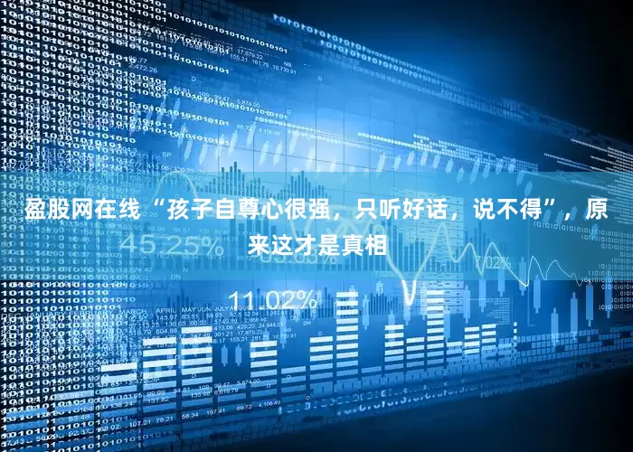 盈股网在线 “孩子自尊心很强，只听好话，说不得”，原来这才是真相