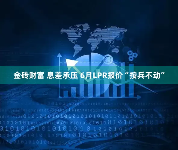 金砖财富 息差承压 6月LPR报价“按兵不动”