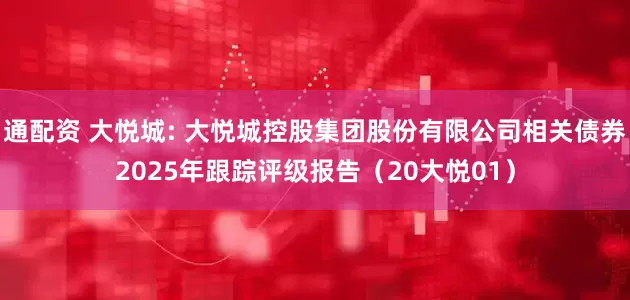 通配资 大悦城: 大悦城控股集团股份有限公司相关债券2025年跟踪评级报告（20大悦01）