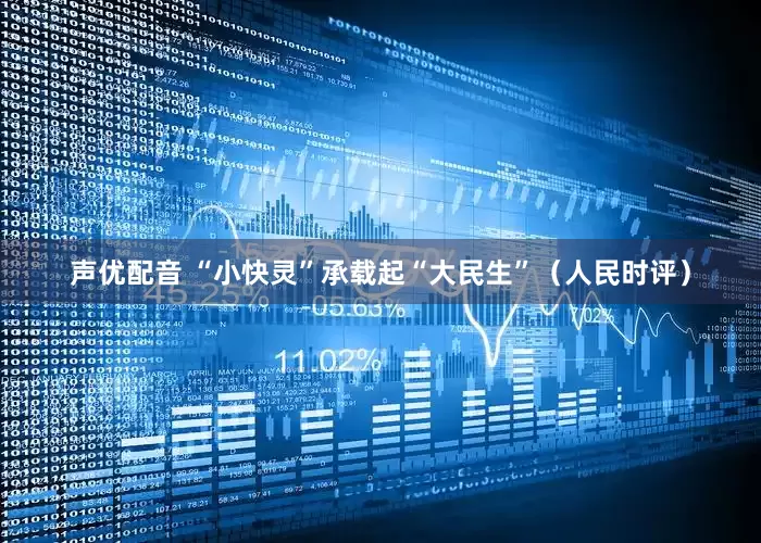 声优配音 “小快灵”承载起“大民生”（人民时评）