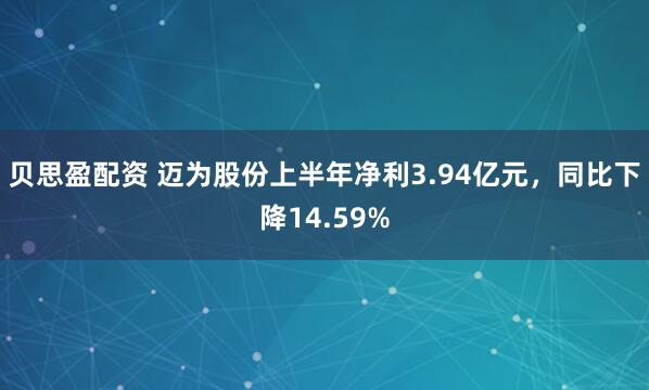 贝思盈配资 迈为股份上半年净利3.94亿元，同比下降14.59%