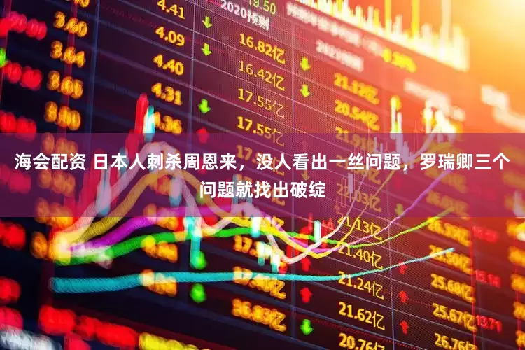 海会配资 日本人刺杀周恩来，没人看出一丝问题，罗瑞卿三个问题就找出破绽