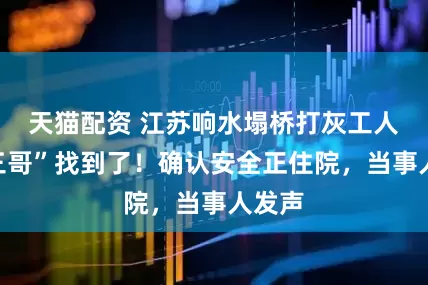 天猫配资 江苏响水塌桥打灰工人“三三哥”找到了！确认安全正住院，当事人发声