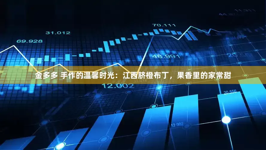 金多多 手作的温馨时光：江西脐橙布丁，果香里的家常甜