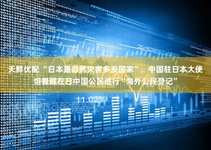 天鲜优配 “日本是自然灾害多发国家”，中国驻日本大使馆提醒在日中国公民进行“海外公民登记”