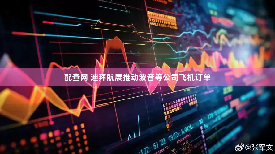 配查网 迪拜航展推动波音等公司飞机订单
