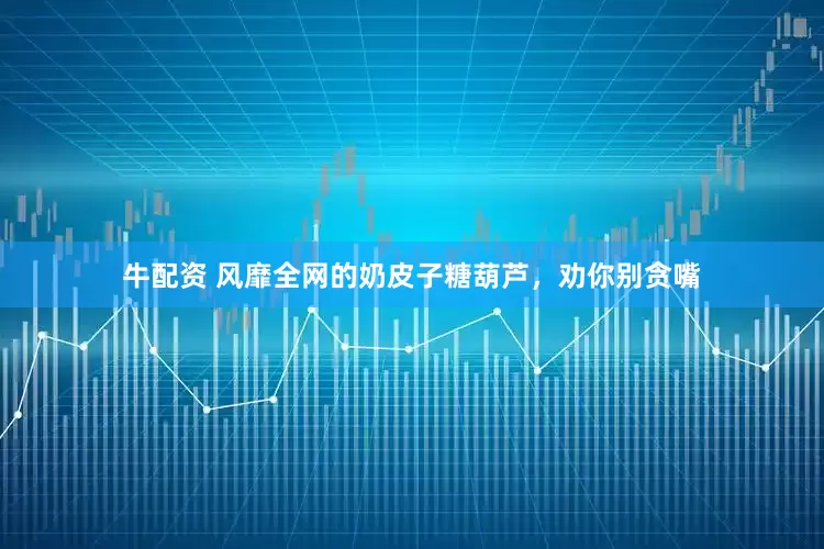 牛配资 风靡全网的奶皮子糖葫芦，劝你别贪嘴