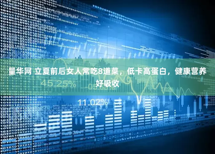 量华网 立夏前后女人常吃8道菜，低卡高蛋白，健康营养好吸收